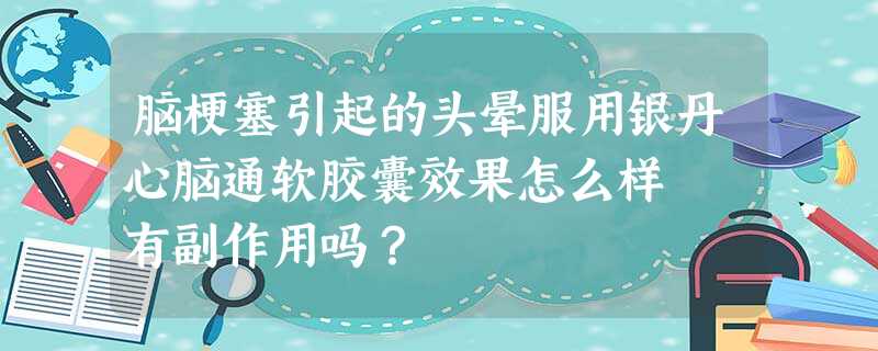 脑梗塞引起的头晕服用银丹心脑通软胶囊效果怎么样 有副作用吗? 脑梗塞引起的头晕服用银丹心脑通软胶囊效果怎么样 有副作用吗?
