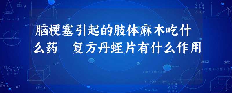 脑梗塞引起的肢体麻木吃什么药 复方丹蛭片有什么作用 脑梗塞引起的肢体麻木吃什么药 复方丹蛭片有什么作用