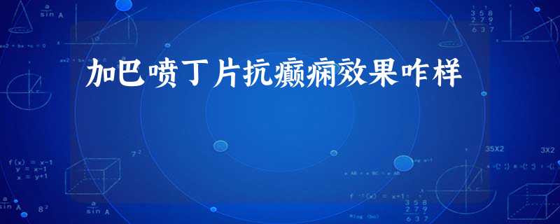 加巴喷丁片抗癫痫效果咋样 加巴喷丁片抗癫痫效果咋样