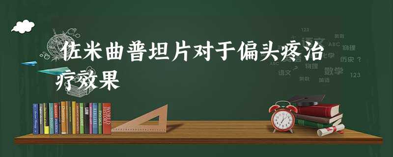 佐米曲普坦片对于偏头疼治疗效果 佐米曲普坦片对于偏头疼治疗效果