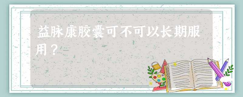 益脉康胶囊可不可以长期服用? 益脉康胶囊可不可以长期服用?