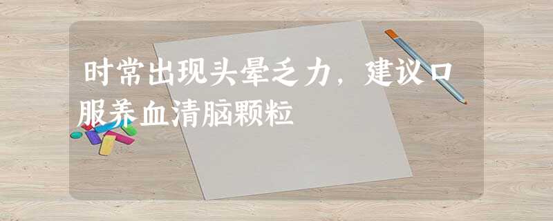 时常出现头晕乏力,建议口服养血清脑颗粒 时常出现头晕乏力,建议口服养血清脑颗粒