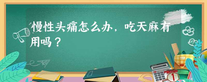 慢性头痛怎么办,吃天麻有用吗? 慢性头痛怎么办,吃天麻有用吗?