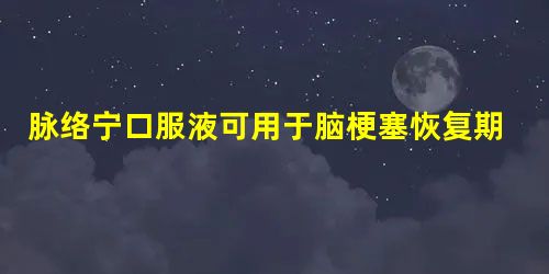 脉络宁口服液可用于脑梗塞恢复期的长期用药 脉络宁口服液可用于脑梗塞恢复期的长期用药