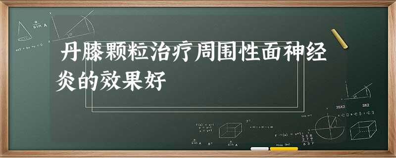 丹膝颗粒治疗周围性面神经炎的效果好 丹膝颗粒治疗周围性面神经炎的效果好