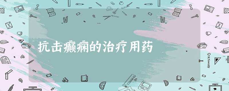 抗击癫痫的治疗用药 抗击癫痫的治疗用药