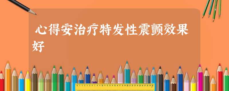 心得安治疗特发性震颤效果好 心得安治疗特发性震颤效果好