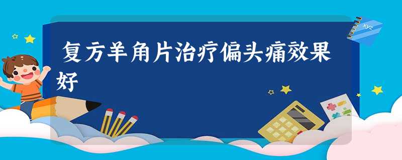 复方羊角片治疗偏头痛效果好 复方羊角片治疗偏头痛效果好