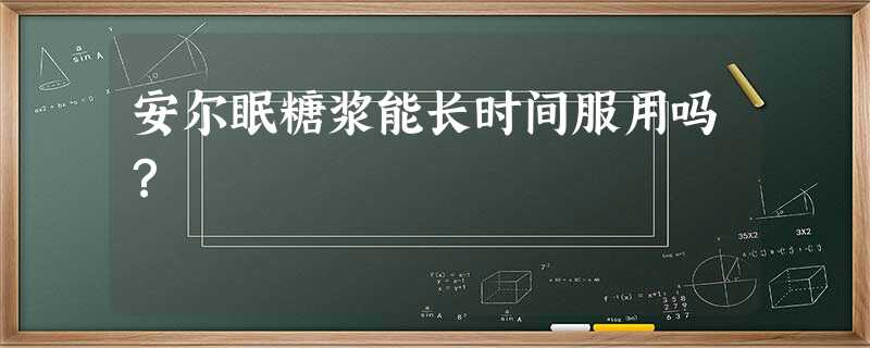 安尔眠糖浆能长时间服用吗? 安尔眠糖浆能长时间服用吗?