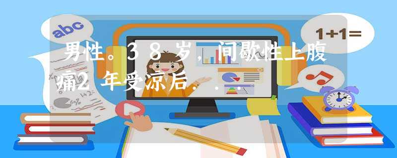 男性。38岁,间歇性上腹痛2年受凉后... 男性。38岁,间歇性上腹痛2年受凉后...