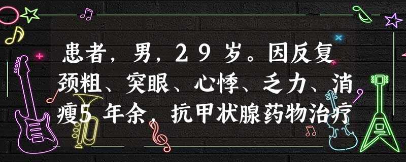患者,男,29岁。因反复颈粗、突眼、心悸、乏力、消瘦5年余,抗甲状腺药物治疗复发,前来做吸碘率测定,测 患者,男,29岁。因反复颈粗、突眼、心悸、乏力、消瘦5年余,抗甲状腺药物治疗复发,前来做吸碘率测定,测