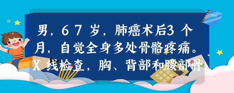 男,67岁,肺癌术后3个月,自觉全身多处骨骼疼痛。X线检查,胸、背部和腰部骨骼未见明显异常。建议患者 男,67岁,肺癌术后3个月,自觉全身多处骨骼疼痛。X线检查,胸、背部和腰部骨骼未见明显异常。建议患者