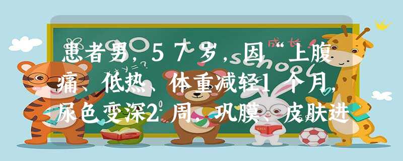 患者男,57岁,因“上腹痛、低热、体重减轻1个月,尿色变深2周,巩膜、皮肤进行性黄染1周”来诊。查体:肝肋 患者男,57岁,因“上腹痛、低热、体重减轻1个月,尿色变深2周,巩膜、皮肤进行性黄染1周”来诊。查体:肝肋