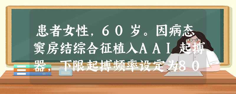 患者女性,60岁。因病态窦房结综合征植入AAI起搏器,下限起搏频率设定为800ms(频率为75次/分)。近来有心悸症状就诊,心电图检查见图4-8-19。 心电图上可见长、短两种心房起搏间期,最可能的原 患者女性,60岁。因病态窦房结综合征植入AAI起搏器,下限起搏频率设定为800ms(频率为75次/分)。近来有心悸症状就诊,心电图检查见图4-8-19。 心电图上可见长、短两种心房起搏间期,最可能的原