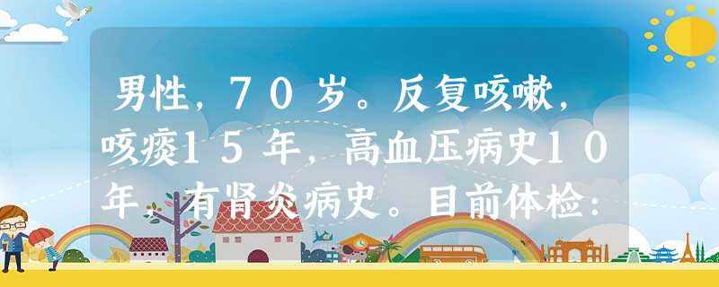 男性,70岁。反复咳嗽,咳痰15年,高血压病史10年,有肾炎病史。目前体检:BP155/90mmHg,桶状胸,肺肝界 男性,70岁。反复咳嗽,咳痰15年,高血压病史10年,有肾炎病史。目前体检:BP155/90mmHg,桶状胸,肺肝界