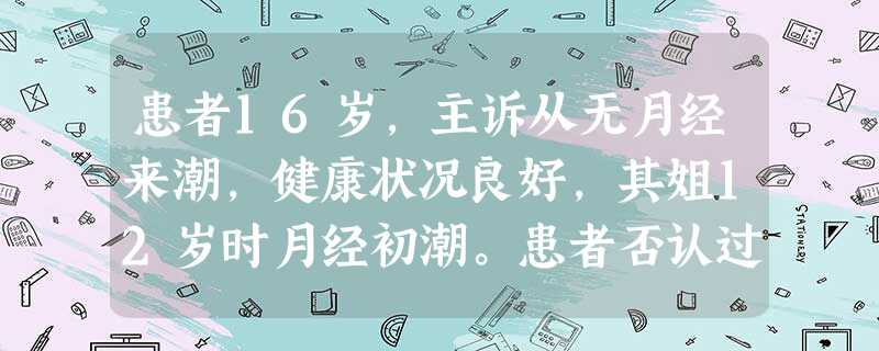 患者16岁,主诉从无月经来潮,健康状况良好,其姐12岁时月经初潮。患者否认过度锻炼或厌食症,无抑郁 患者16岁,主诉从无月经来潮,健康状况良好,其姐12岁时月经初潮。患者否认过度锻炼或厌食症,无抑郁