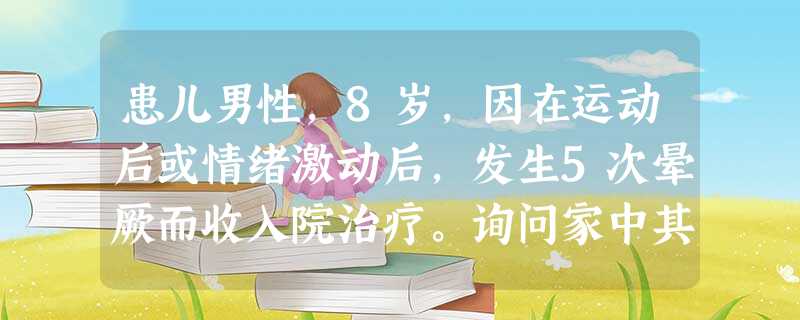 患儿男性,8岁,因在运动后或情绪激动后,发生5次晕厥而收入院治疗。询问家中其他人的健康情况,其兄 患儿男性,8岁,因在运动后或情绪激动后,发生5次晕厥而收入院治疗。询问家中其他人的健康情况,其兄