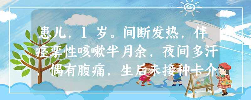 患儿,1岁。间断发热,伴痉挛性咳嗽半月余,夜间多汗,偶有腹痛,生后未接种卡介苗。体检:体温38℃,营养 患儿,1岁。间断发热,伴痉挛性咳嗽半月余,夜间多汗,偶有腹痛,生后未接种卡介苗。体检:体温38℃,营养