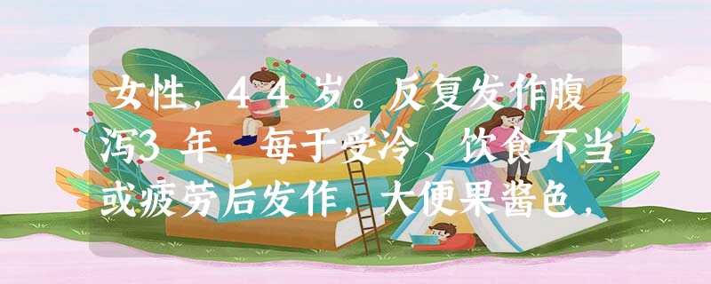 女性,44岁。反复发作腹泻3年,每于受冷、饮食不当或疲劳后发作,大便果酱色,每日4~5次,时有血相混,便 女性,44岁。反复发作腹泻3年,每于受冷、饮食不当或疲劳后发作,大便果酱色,每日4~5次,时有血相混,便