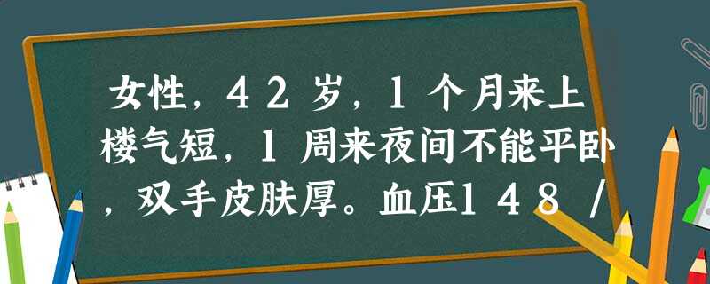 女性,42岁,1个月来上楼气短,1周来夜间不能平卧,双手皮肤厚。血压148/92mmHg,尿蛋白(+)(2g/d),尿沉 女性,42岁,1个月来上楼气短,1周来夜间不能平卧,双手皮肤厚。血压148/92mmHg,尿蛋白(+)(2g/d),尿沉