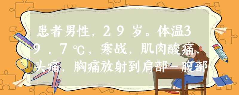 患者男性,29岁。体温39.7℃,寒战,肌肉酸痛,头痛,胸痛放射到肩部-腹部,痰呈脓性,血象白细胞计数1570 患者男性,29岁。体温39.7℃,寒战,肌肉酸痛,头痛,胸痛放射到肩部-腹部,痰呈脓性,血象白细胞计数1570
