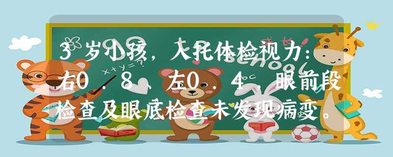 3岁小孩,入托体检视力:右0.8、左0.4,眼前段检查及眼底检查未发现病变。首先要考虑做的检查是 3岁小孩,入托体检视力:右0.8、左0.4,眼前段检查及眼底检查未发现病变。首先要考虑做的检查是
