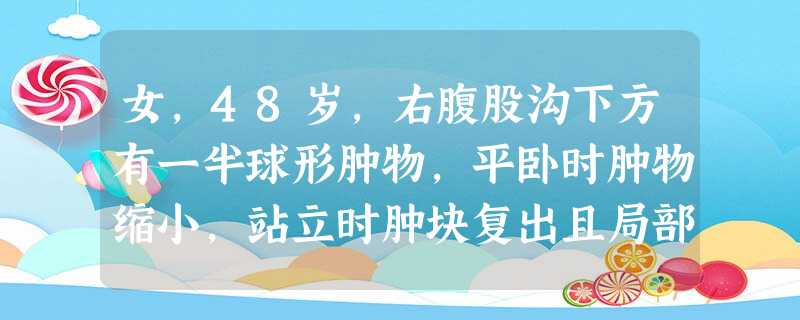 女,48岁,右腹股沟下方有一半球形肿物,平卧时肿物缩小,站立时肿块复出且局部有胀感此患者首先考虑 女,48岁,右腹股沟下方有一半球形肿物,平卧时肿物缩小,站立时肿块复出且局部有胀感此患者首先考虑