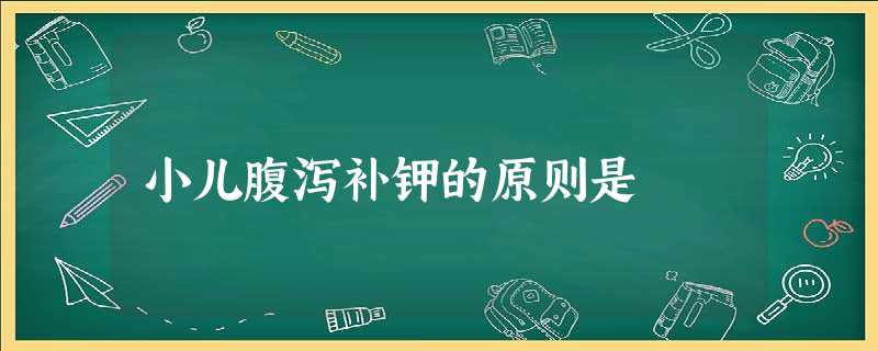 小儿腹泻补钾的原则是 小儿腹泻补钾的原则是