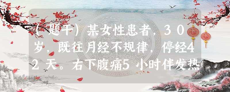 (题干)某女性患者,30岁,既往月经不规律,停经42天。右下腹痛5小时伴发热,体温38.9℃。拟诊急性阑尾炎 (题干)某女性患者,30岁,既往月经不规律,停经42天。右下腹痛5小时伴发热,体温38.9℃。拟诊急性阑尾炎