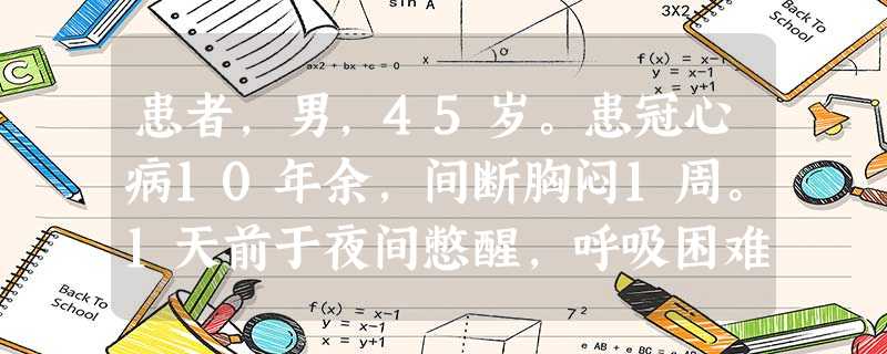 患者,男,45岁。患冠心病10年余,间断胸闷1周。1天前于夜间憋醒,呼吸困难被迫坐起。该患者呼吸困难表 患者,男,45岁。患冠心病10年余,间断胸闷1周。1天前于夜间憋醒,呼吸困难被迫坐起。该患者呼吸困难表