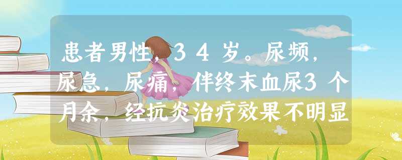 患者男性,34岁。尿频,尿急,尿痛,伴终末血尿3个月余,经抗炎治疗效果不明显,近日出现洗米水状尿液, 患者男性,34岁。尿频,尿急,尿痛,伴终末血尿3个月余,经抗炎治疗效果不明显,近日出现洗米水状尿液,
