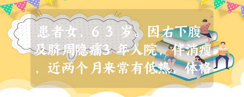 患者女,63岁。因右下腹及脐周隐痛3年入院,伴消瘦,近两个月来常有低热,体格检查生命体征稳定,发现 患者女,63岁。因右下腹及脐周隐痛3年入院,伴消瘦,近两个月来常有低热,体格检查生命体征稳定,发现