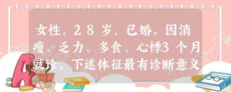 女性,28岁,已婚。因消瘦、乏力、多食、心悸3个月就诊。下述体征最有诊断意义的是 女性,28岁,已婚。因消瘦、乏力、多食、心悸3个月就诊。下述体征最有诊断意义的是