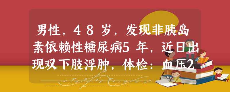 男性,48岁,发现非胰岛素依赖性糖尿病5年,近日出现双下肢浮肿,体检:血压20/12.5kPa(150/94mmHg), 男性,48岁,发现非胰岛素依赖性糖尿病5年,近日出现双下肢浮肿,体检:血压20/12.5kPa(150/94mmHg),