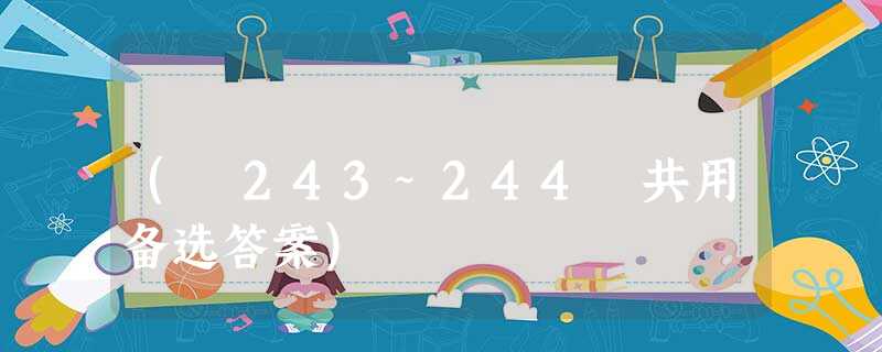 ( 243~244 共用备选答案) ( 243~244 共用备选答案)