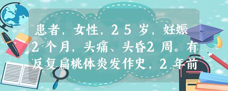 患者,女性,25岁,妊娠2个月,头痛、头昏2周。有反复扁桃体炎发作史,2年前曾出现"血尿"。父母均有高血 患者,女性,25岁,妊娠2个月,头痛、头昏2周。有反复扁桃体炎发作史,2年前曾出现"血尿"。父母均有高血