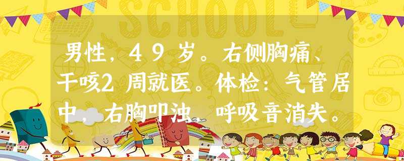 男性,49岁。右侧胸痛、干咳2周就医。体检:气管居中,右胸叩浊,呼吸音消失。X线胸片示右侧大量胸腔积液 男性,49岁。右侧胸痛、干咳2周就医。体检:气管居中,右胸叩浊,呼吸音消失。X线胸片示右侧大量胸腔积液