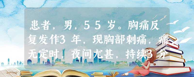 患者,男,55岁。胸痛反复发作3年,现胸部刺痛,痛无定时,夜间尤甚,持续3分钟左右,病处固定,情绪波动 患者,男,55岁。胸痛反复发作3年,现胸部刺痛,痛无定时,夜间尤甚,持续3分钟左右,病处固定,情绪波动