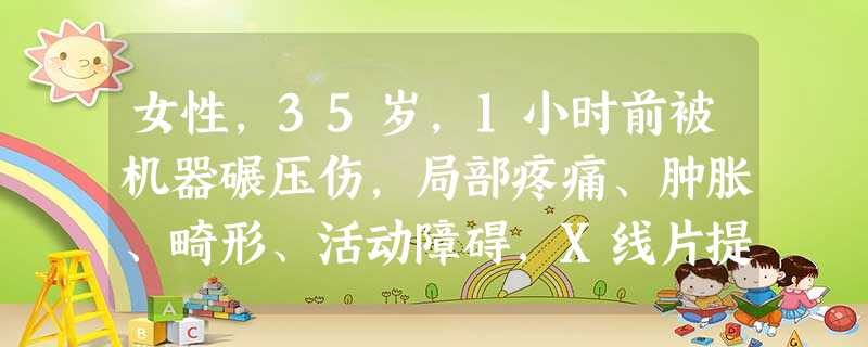 女性,35岁,1小时前被机器碾压伤,局部疼痛、肿胀、畸形、活动障碍,X线片提示肱骨中下段粉碎骨折。如果 女性,35岁,1小时前被机器碾压伤,局部疼痛、肿胀、畸形、活动障碍,X线片提示肱骨中下段粉碎骨折。如果