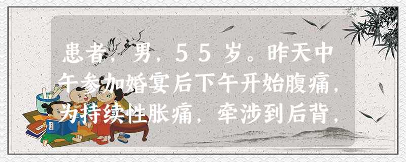 患者,男,55岁。昨天中午参加婚宴后下午开始腹痛,为持续性胀痛,牵涉到后背,伴恶心、呕吐。有胆囊结石病10年。查体:体温37.2℃,血压110/82mmHg,脉率108次/分,呼吸24次/分,巩膜可疑 患者,男,55岁。昨天中午参加婚宴后下午开始腹痛,为持续性胀痛,牵涉到后背,伴恶心、呕吐。有胆囊结石病10年。查体:体温37.2℃,血压110/82mmHg,脉率108次/分,呼吸24次/分,巩膜可疑