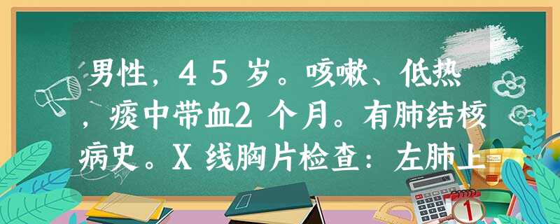 男性,45岁。咳嗽、低热,痰中带血2个月。有肺结核病史。X线胸片检查:左肺上叶不张。目前,首先要做的检 男性,45岁。咳嗽、低热,痰中带血2个月。有肺结核病史。X线胸片检查:左肺上叶不张。目前,首先要做的检