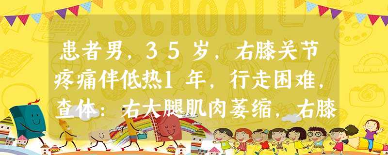 患者男,35岁,右膝关节疼痛伴低热1年,行走困难,查体:右大腿肌肉萎缩,右膝关节肿胀,呈屈曲畸形,X线 患者男,35岁,右膝关节疼痛伴低热1年,行走困难,查体:右大腿肌肉萎缩,右膝关节肿胀,呈屈曲畸形,X线