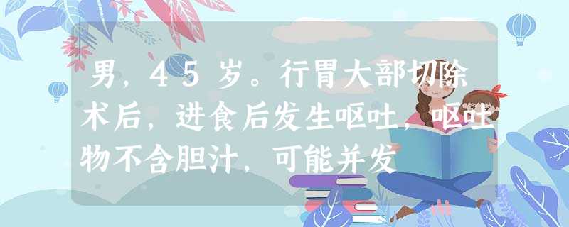 男,45岁。行胃大部切除术后,进食后发生呕吐,呕吐物不含胆汁,可能并发 男,45岁。行胃大部切除术后,进食后发生呕吐,呕吐物不含胆汁,可能并发