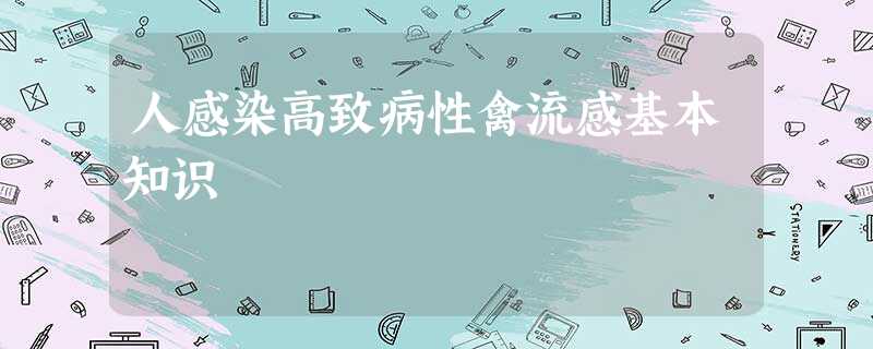 人感染高致病性禽流感基本知识 人感染高致病性禽流感基本知识
