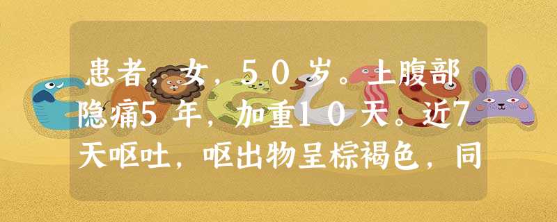 患者,女,50岁。上腹部隐痛5年,加重10天。近7天呕吐,呕出物呈棕褐色,同时大便呈柏油样。24小时前患者 患者,女,50岁。上腹部隐痛5年,加重10天。近7天呕吐,呕出物呈棕褐色,同时大便呈柏油样。24小时前患者