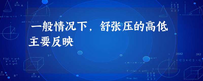 一般情况下,舒张压的高低主要反映 一般情况下,舒张压的高低主要反映