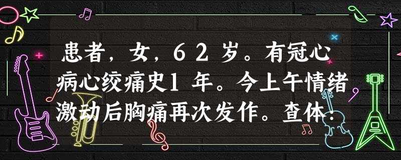 患者,女,62岁。有冠心病心绞痛史1年。今上午情绪激动后胸痛再次发作。查体:血压160/70mmHg,心率100/ 患者,女,62岁。有冠心病心绞痛史1年。今上午情绪激动后胸痛再次发作。查体:血压160/70mmHg,心率100/
