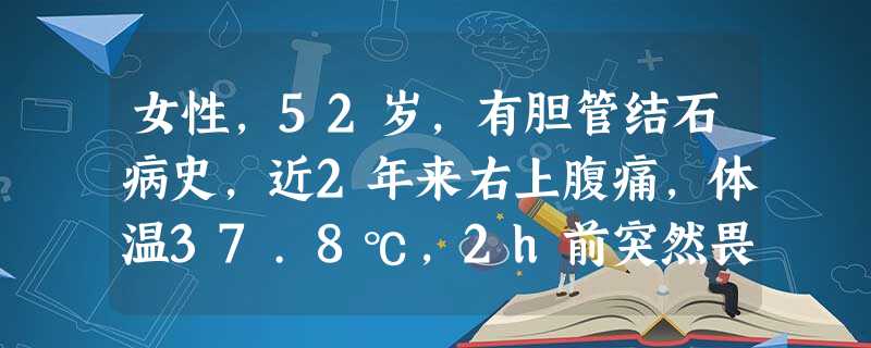 女性,52岁,有胆管结石病史,近2年来右上腹痛,体温37.8℃,2h前突然畏寒、寒战,体温达40℃,精神紧张兴 女性,52岁,有胆管结石病史,近2年来右上腹痛,体温37.8℃,2h前突然畏寒、寒战,体温达40℃,精神紧张兴