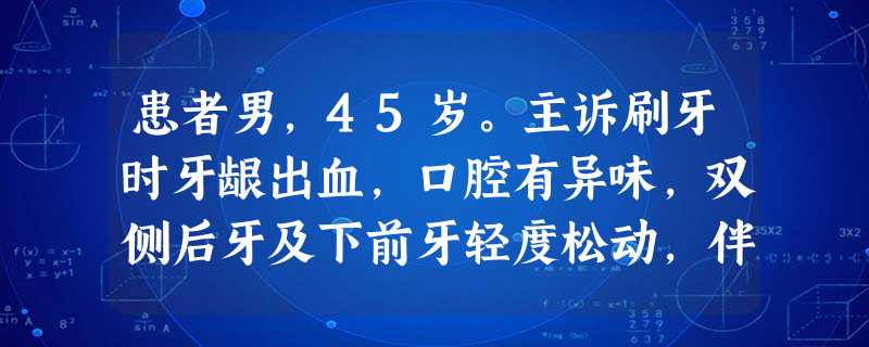 患者男,45岁。主诉刷牙时牙龈出血,口腔有异味,双侧后牙及下前牙轻度松动,伴有咬合痛。主要应该进行 患者男,45岁。主诉刷牙时牙龈出血,口腔有异味,双侧后牙及下前牙轻度松动,伴有咬合痛。主要应该进行