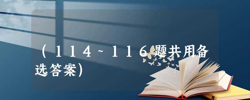(114~116题共用备选答案) (114~116题共用备选答案)